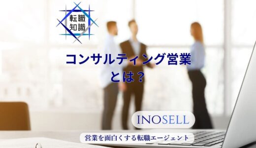 コンサルティング営業の仕事内容とは？他の営業との違いも含め徹底解説