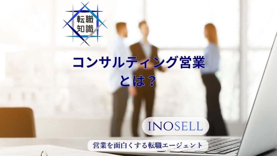 コンサルティング営業の仕事内容とは？他の営業との違いも含め徹底解説