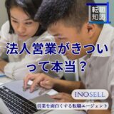 法人営業がきついって本当？やめとけと言われる理由や向いている人の特徴を紹介