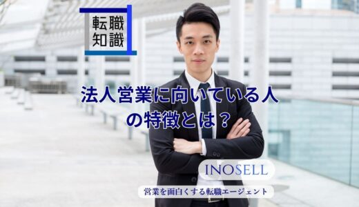 法人営業に向いている人の特徴とは？個人営業との違いや仕事のやりがいも紹介