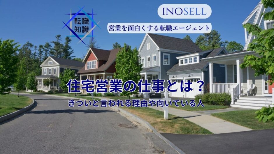 住宅営業の仕事内容とは？きついと言われる理由や向いている人の特徴を紹介